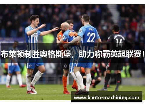 布莱顿制胜奥格斯堡，助力称霸英超联赛！