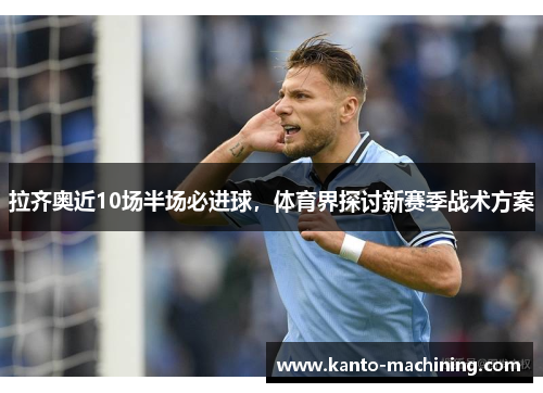 拉齐奥近10场半场必进球，体育界探讨新赛季战术方案