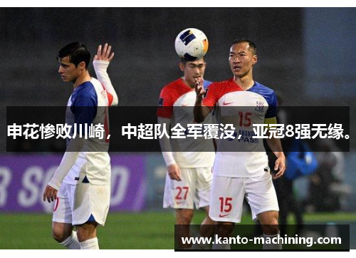 申花惨败川崎，中超队全军覆没，亚冠8强无缘。