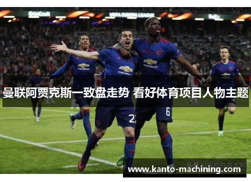 曼联阿贾克斯一致盘走势 看好体育项目人物主题