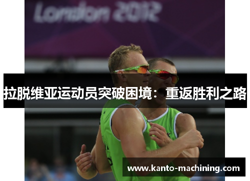 拉脱维亚运动员突破困境：重返胜利之路