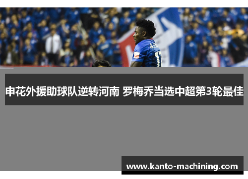 申花外援助球队逆转河南 罗梅乔当选中超第3轮最佳