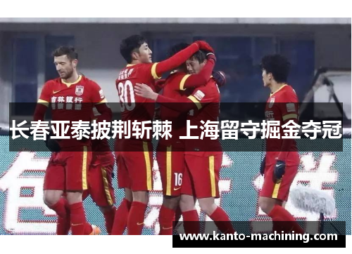 长春亚泰披荆斩棘 上海留守掘金夺冠