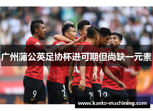 广州蒲公英足协杯进可期但尚缺一元素